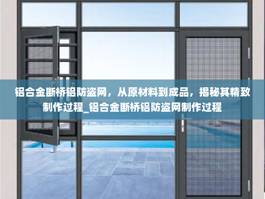 铝合金断桥铝防盗网，从原材料到成品，揭秘其精致制作过程_铝合金断桥铝防盗网制作过程