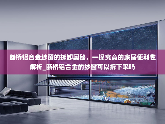 断桥铝合金纱窗的拆卸奥秘，一探究竟的家居便利性解析_断桥铝合金的纱窗可以拆下来吗