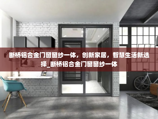 断桥铝合金门窗窗纱一体，创新家居，智慧生活新选择_断桥铝合金门窗窗纱一体