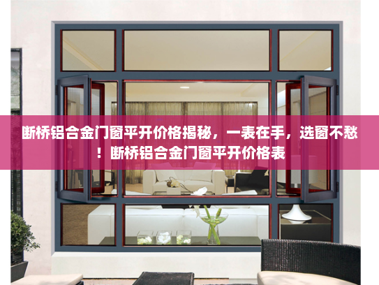 断桥铝合金门窗平开价格揭秘，一表在手，选窗不愁！断桥铝合金门窗平开价格表