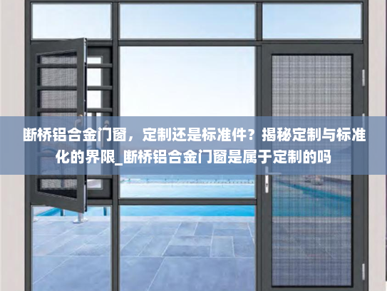 断桥铝合金门窗，定制还是标准件？揭秘定制与标准化的界限_断桥铝合金门窗是属于定制的吗