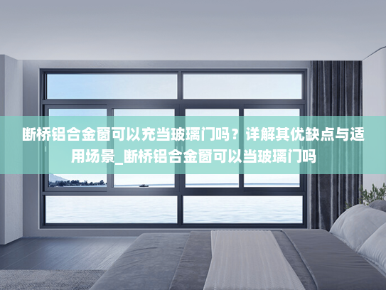 断桥铝合金窗可以充当玻璃门吗？详解其优缺点与适用场景_断桥铝合金窗可以当玻璃门吗