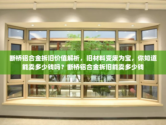 断桥铝合金拆旧价值解析，旧材料变废为宝，你知道能卖多少钱吗？断桥铝合金拆旧能卖多少钱