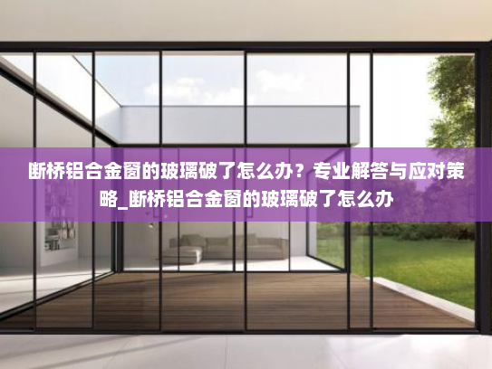断桥铝合金窗的玻璃破了怎么办？专业解答与应对策略_断桥铝合金窗的玻璃破了怎么办