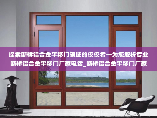 探索断桥铝合金平移门领域的佼佼者—为您解析专业断桥铝合金平移门厂家电话_断桥铝合金平移门厂家电话