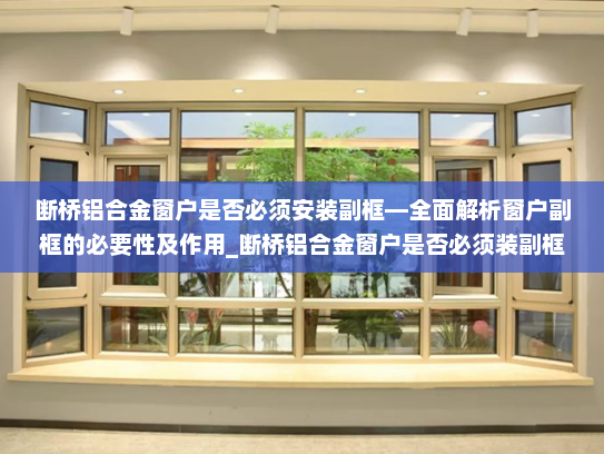 断桥铝合金窗户是否必须安装副框—全面解析窗户副框的必要性及作用_断桥铝合金窗户是否必须装副框