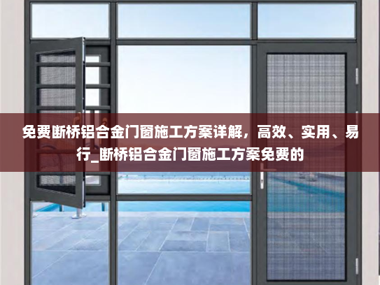免费断桥铝合金门窗施工方案详解，高效、实用、易行_断桥铝合金门窗施工方案免费的