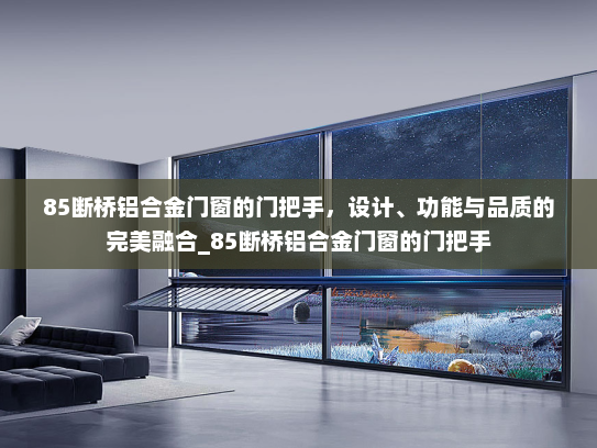 85断桥铝合金门窗的门把手，设计、功能与品质的完美融合_85断桥铝合金门窗的门把手