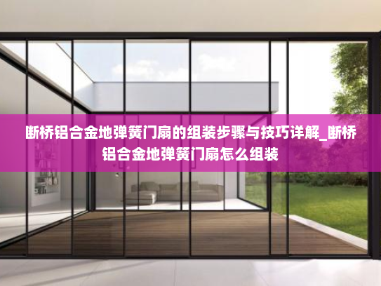 断桥铝合金地弹簧门扇的组装步骤与技巧详解_断桥铝合金地弹簧门扇怎么组装