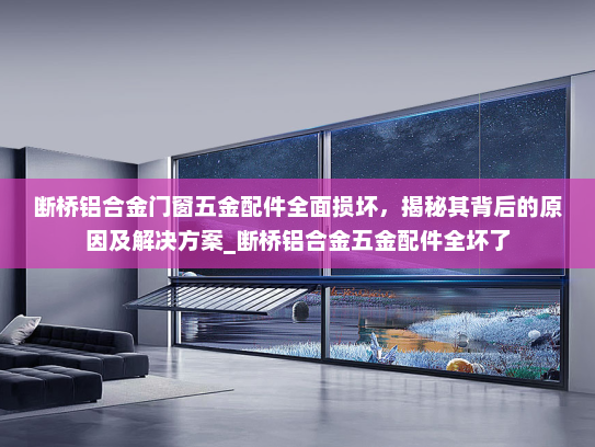 断桥铝合金门窗五金配件全面损坏，揭秘其背后的原因及解决方案_断桥铝合金五金配件全坏了