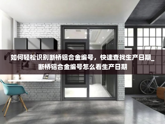 如何轻松识别断桥铝合金编号，快速查找生产日期_断桥铝合金编号怎么看生产日期