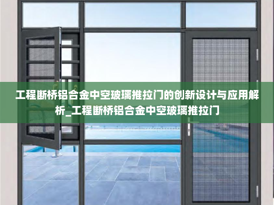 工程断桥铝合金中空玻璃推拉门的创新设计与应用解析_工程断桥铝合金中空玻璃推拉门