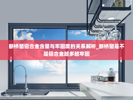 断桥窗铝合金含量与牢固度的关系解析_断桥窗是不是铝合金越多越牢固