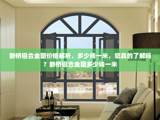 断桥铝合金窗价格解析，多少钱一米，您真的了解吗？断桥铝合金窗多少钱一米
