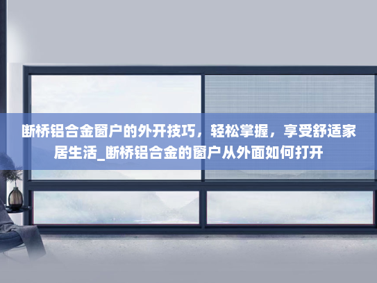 断桥铝合金窗户的外开技巧，轻松掌握，享受舒适家居生活_断桥铝合金的窗户从外面如何打开