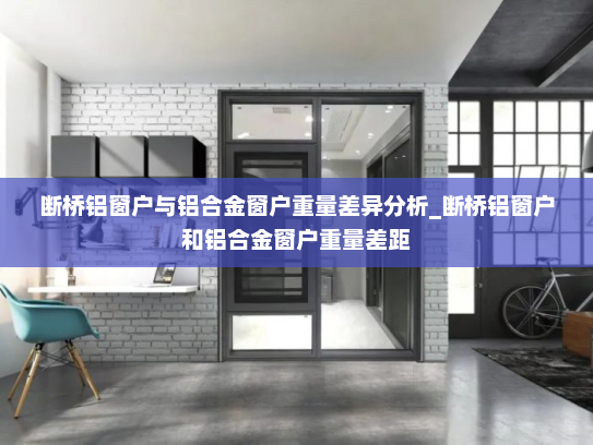 断桥铝窗户与铝合金窗户重量差异分析_断桥铝窗户和铝合金窗户重量差距