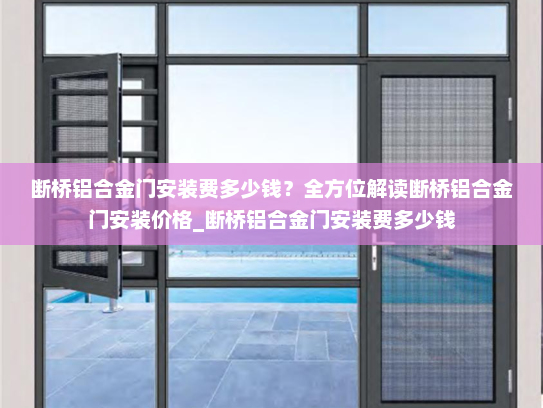 断桥铝合金门安装费多少钱？全方位解读断桥铝合金门安装价格_断桥铝合金门安装费多少钱
