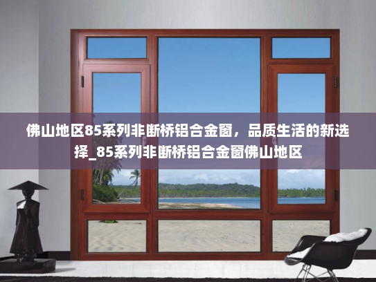 佛山地区85系列非断桥铝合金窗，品质生活的新选择_85系列非断桥铝合金窗佛山地区