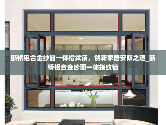 断桥铝合金纱窗一体指纹锁，创新家居安防之道_断桥铝合金纱窗一体指纹锁
