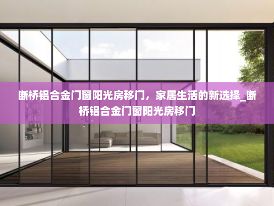 断桥铝合金门窗阳光房移门，家居生活的新选择_断桥铝合金门窗阳光房移门