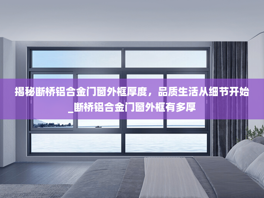揭秘断桥铝合金门窗外框厚度，品质生活从细节开始_断桥铝合金门窗外框有多厚