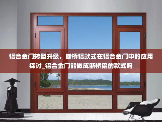 铝合金门转型升级，断桥铝款式在铝合金门中的应用探讨_铝合金门能做成断桥铝的款式吗