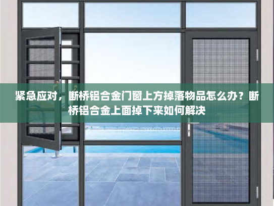 紧急应对，断桥铝合金门窗上方掉落物品怎么办？断桥铝合金上面掉下来如何解决