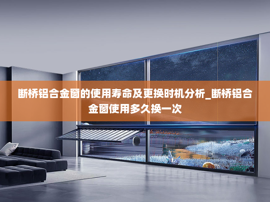 断桥铝合金窗的使用寿命及更换时机分析_断桥铝合金窗使用多久换一次