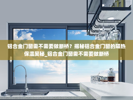 铝合金门窗需不需要做断桥？揭秘铝合金门窗的隔热保温奥秘_铝合金门窗需不需要做断桥