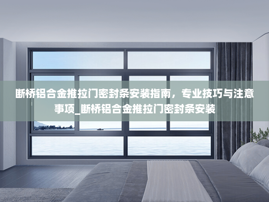 断桥铝合金推拉门密封条安装指南，专业技巧与注意事项_断桥铝合金推拉门密封条安装