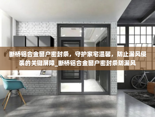 断桥铝合金窗户密封条，守护家宅温馨，防止漏风侵袭的关键屏障_断桥铝合金窗户密封条防漏风