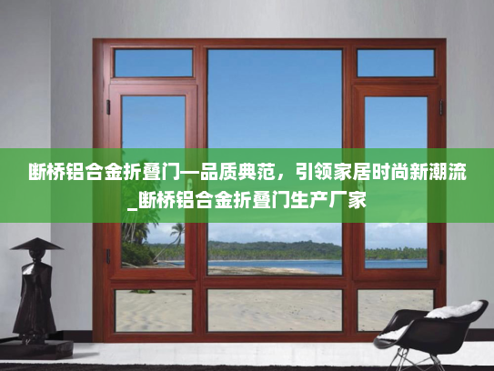 断桥铝合金折叠门—品质典范，引领家居时尚新潮流_断桥铝合金折叠门生产厂家