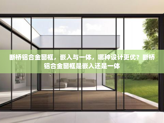断桥铝合金窗框，嵌入与一体，哪种设计更优？断桥铝合金窗框是嵌入还是一体
