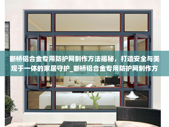 断桥铝合金专用防护网制作方法揭秘，打造安全与美观于一体的家居守护_断桥铝合金专用防护网制作方法