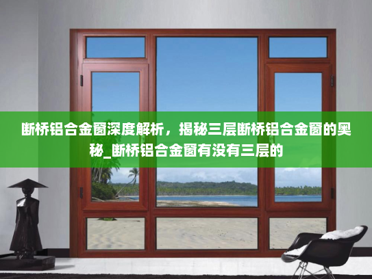 断桥铝合金窗深度解析，揭秘三层断桥铝合金窗的奥秘_断桥铝合金窗有没有三层的