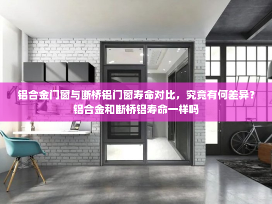 铝合金门窗与断桥铝门窗寿命对比，究竟有何差异？铝合金和断桥铝寿命一样吗