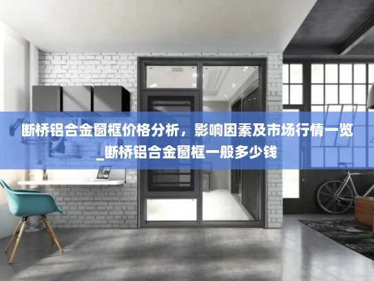 断桥铝合金窗框价格分析，影响因素及市场行情一览_断桥铝合金窗框一般多少钱