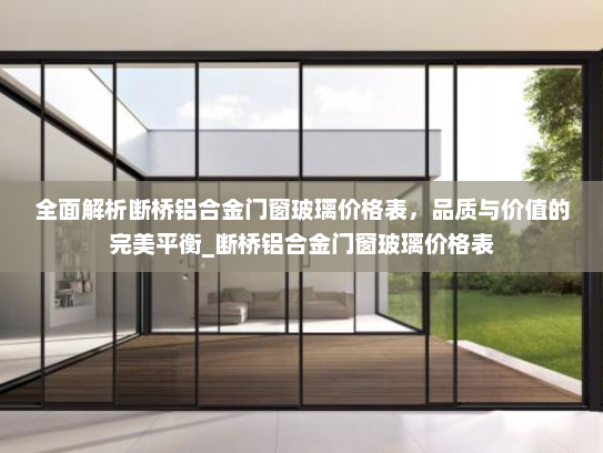 全面解析断桥铝合金门窗玻璃价格表，品质与价值的完美平衡_断桥铝合金门窗玻璃价格表