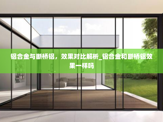 铝合金与断桥铝，效果对比解析_铝合金和断桥铝效果一样吗