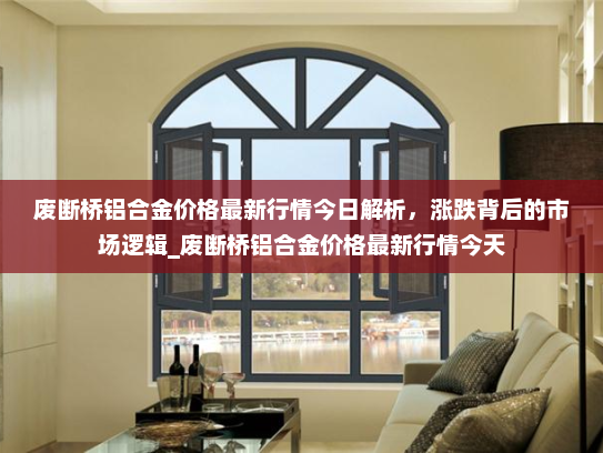 废断桥铝合金价格最新行情今日解析，涨跌背后的市场逻辑_废断桥铝合金价格最新行情今天