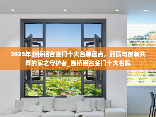 2023年断桥铝合金门十大名牌盘点，品质与创新共舞的家之守护者_断桥铝合金门十大名牌