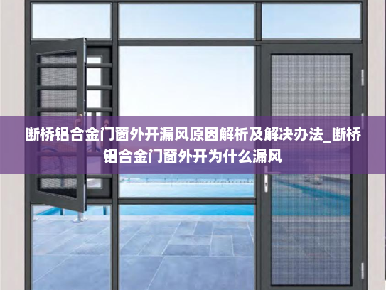 断桥铝合金门窗外开漏风原因解析及解决办法_断桥铝合金门窗外开为什么漏风