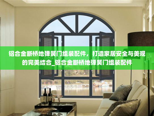 铝合金断桥地弹簧门组装配件，打造家居安全与美观的完美结合_铝合金断桥地弹簧门组装配件