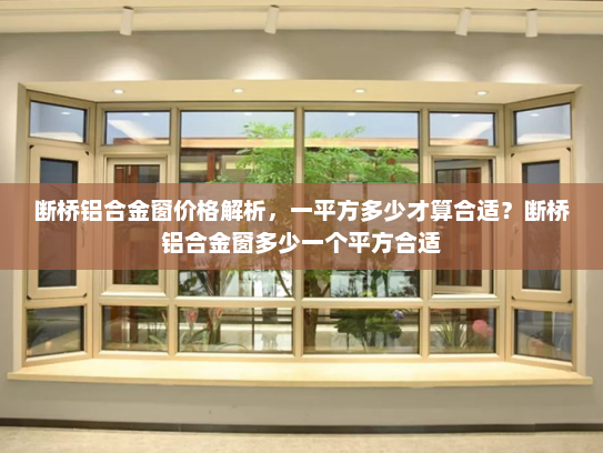 断桥铝合金窗价格解析，一平方多少才算合适？断桥铝合金窗多少一个平方合适