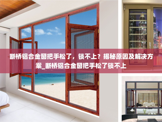 断桥铝合金窗把手松了，锁不上？揭秘原因及解决方案_断桥铝合金窗把手松了锁不上
