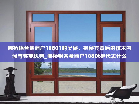断桥铝合金窗户1080T的奥秘，揭秘其背后的技术内涵与性能优势_断桥铝合金窗户1080t是代表什么