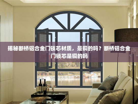 揭秘断桥铝合金门锁芯材质，是铜的吗？断桥铝合金门锁芯是铜的吗