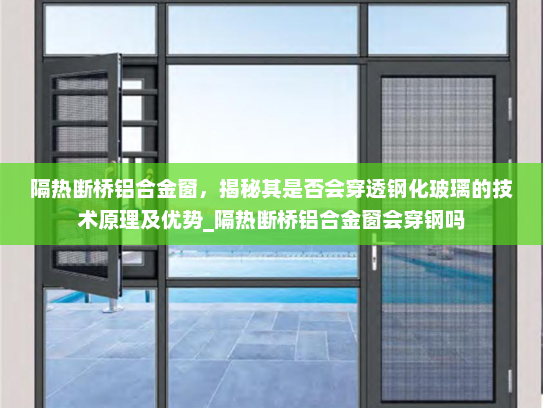 隔热断桥铝合金窗，揭秘其是否会穿透钢化玻璃的技术原理及优势_隔热断桥铝合金窗会穿钢吗