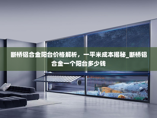 断桥铝合金阳台价格解析，一平米成本揭秘_断桥铝合金一个阳台多少钱