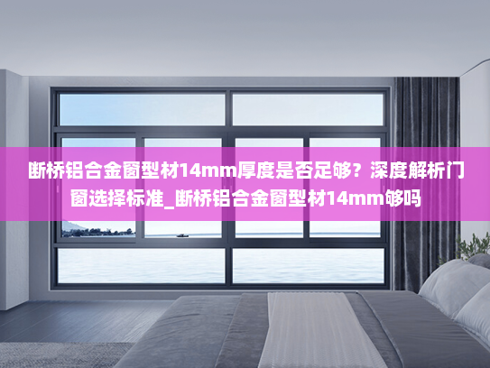 断桥铝合金窗型材14mm厚度是否足够？深度解析门窗选择标准_断桥铝合金窗型材14mm够吗